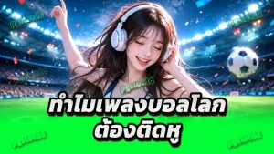 ทำไมเพลงบอลโลก ต้องติดหู