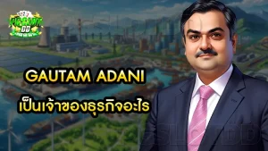 Gautam Adani เป็นเจ้าของธุรกิจอะไร