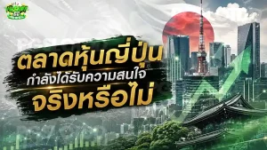 ตลาดหุ้นญี่ปุ่น กำลังได้รับความสนใจ จริงหรือไม่