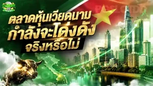 ตลาดหุ้นเวียดนาม กำลังจะโด่งดัง จริงหรือไม่