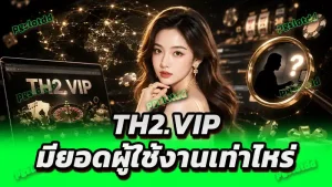 TH2.VIP มียอดผู้ใช้งานเท่าไหร่