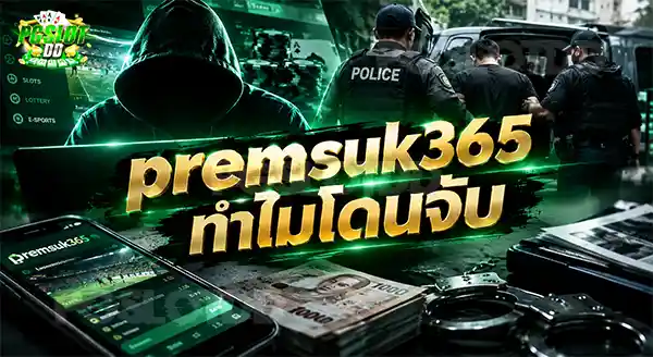 premsuk365 ทำไมโดนจับ